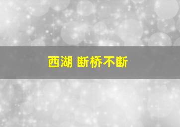 西湖 断桥不断